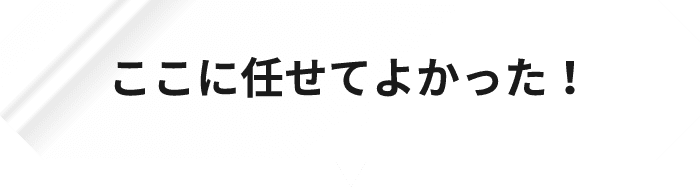 ここに任せてよかった!