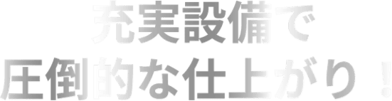 充実設備で圧倒的な仕上がり！