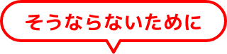 そうならないために