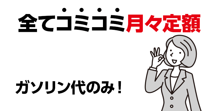 全てコミコミ月々定額　お客様にご負担いただくのはお乗りいただくのに必要なガソリン代のみ！